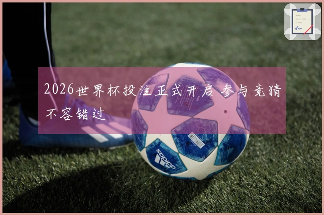 2026世界杯投注正式开启 参与竞猜不容错过