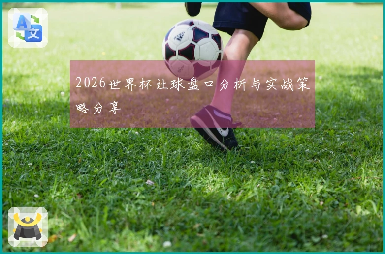 2026世界杯让球盘口分析与实战策略分享
