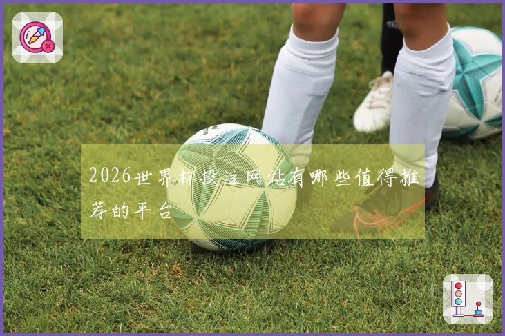 2026世界杯投注网站有哪些值得推荐的平台