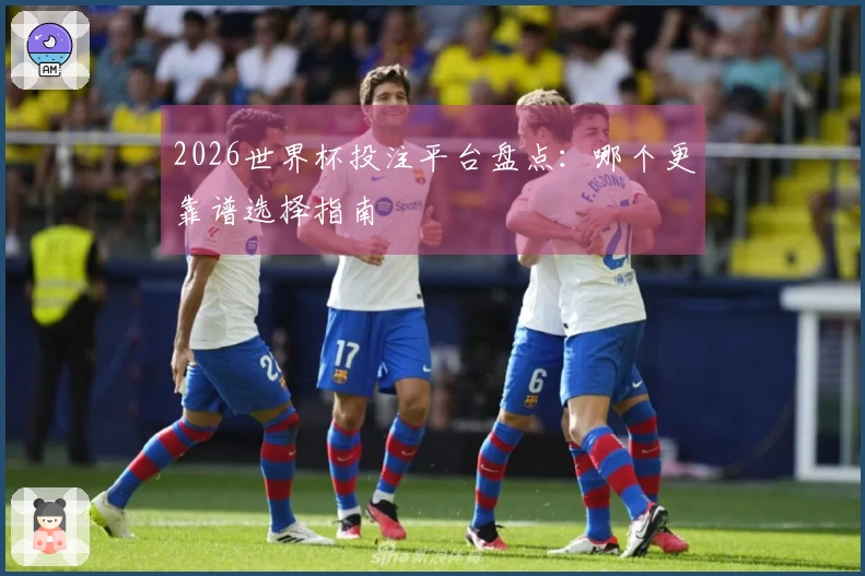 2026世界杯投注平台盘点：哪个更靠谱选择指南