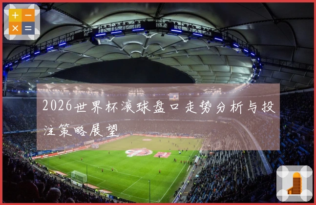 2026世界杯滚球盘口走势分析与投注策略展望