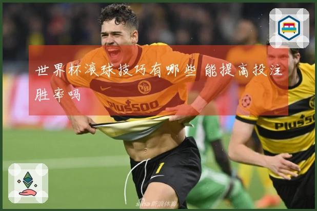 世界杯滚球技巧有哪些 能提高投注胜率吗