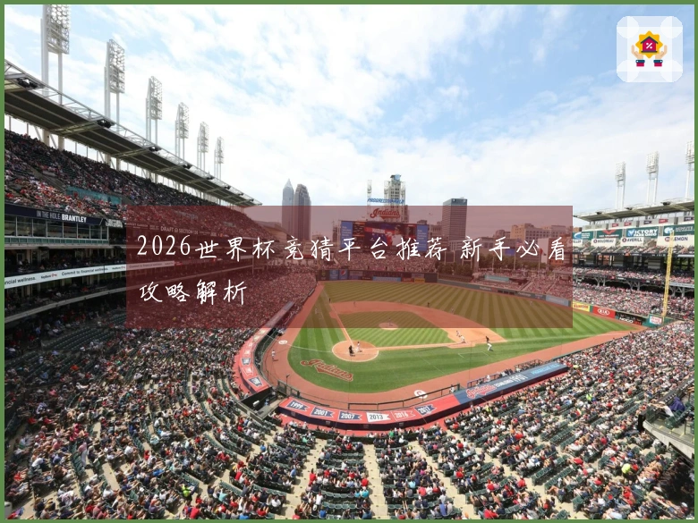 2026世界杯竞猜平台推荐 新手必看攻略解析